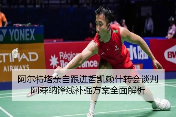 阿尔特塔亲自跟进哲凯赖什转会谈判 阿森纳锋线补强方案全面解析